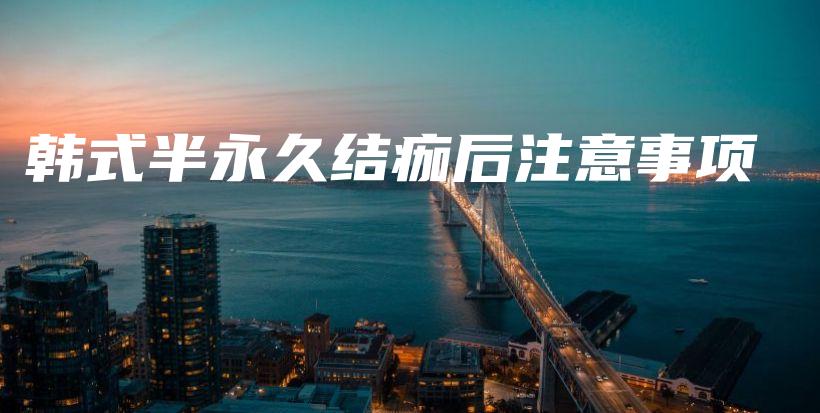 韓式半永久結(jié)痂后注意事項(xiàng)插圖