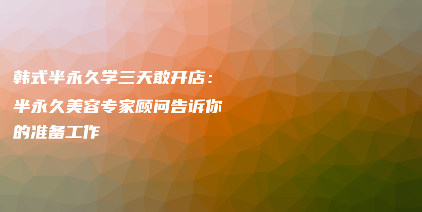 韓式半永久學(xué)三天敢開店：半永久美容專家顧問告訴你的準(zhǔn)備工作插圖