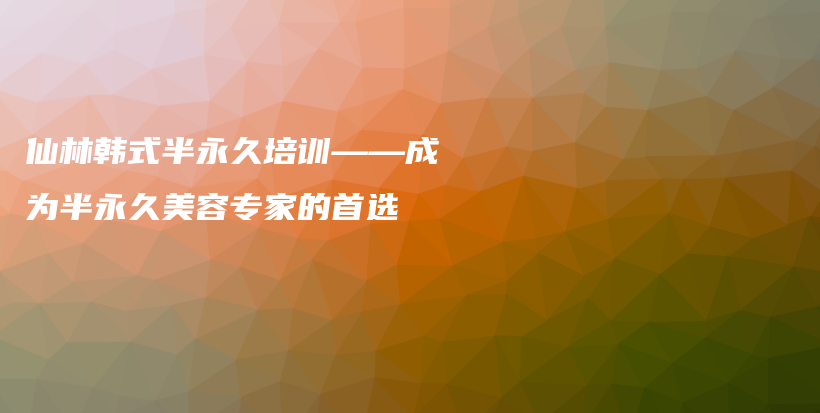 仙林韓式半永久培訓(xùn)——成為半永久美容專家的首選插圖