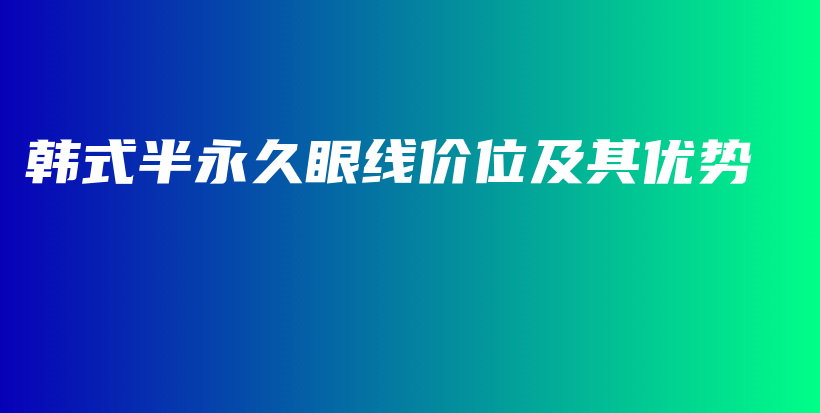 韓式半永久眼線價位及其優(yōu)勢插圖