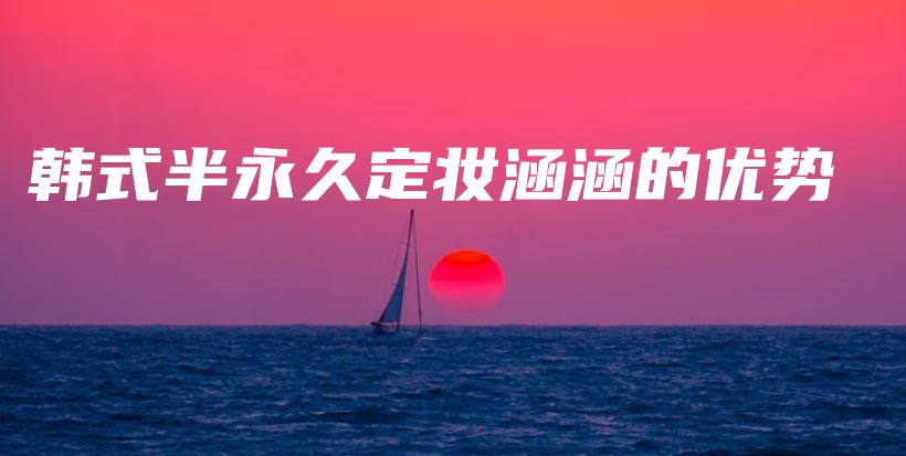 韓式半永久定妝涵涵的優(yōu)勢插圖