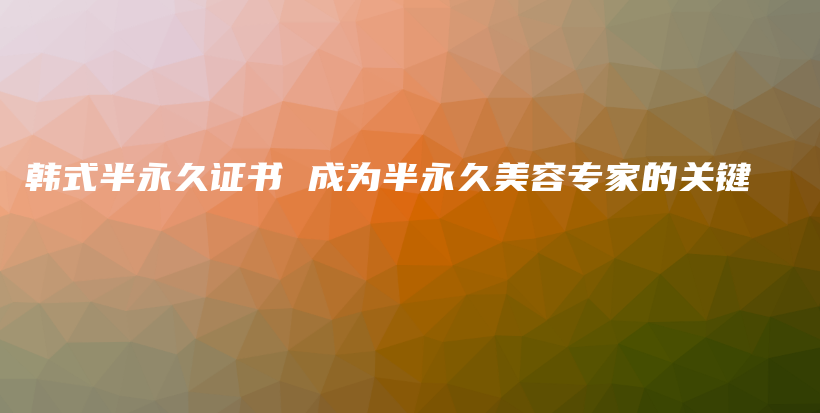 韓式半永久證書 成為半永久美容專家的關(guān)鍵插圖