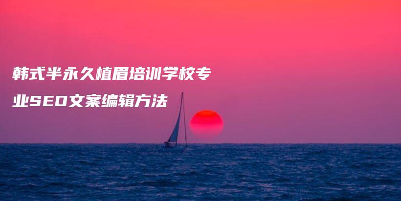 韓式半永久植眉培訓(xùn)學(xué)校專業(yè)SEO文案編輯方法插圖