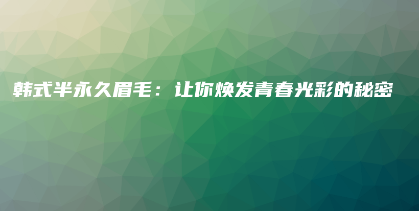 韓式半永久眉毛：讓你煥發(fā)青春光彩的秘密插圖
