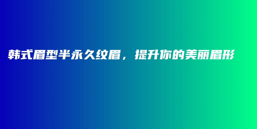 韓式眉型半永久紋眉，提升你的美麗眉形插圖