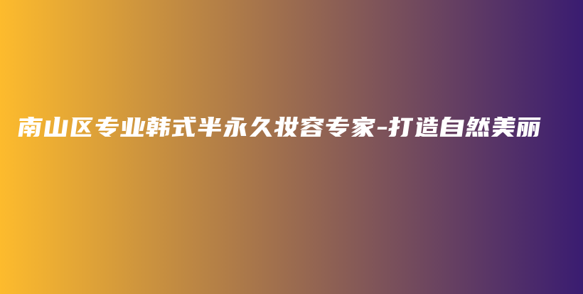 南山區(qū)專(zhuān)業(yè)韓式半永久妝容專(zhuān)家-打造自然美麗插圖