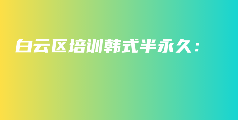 白云區(qū)培訓(xùn)韓式半永久：插圖