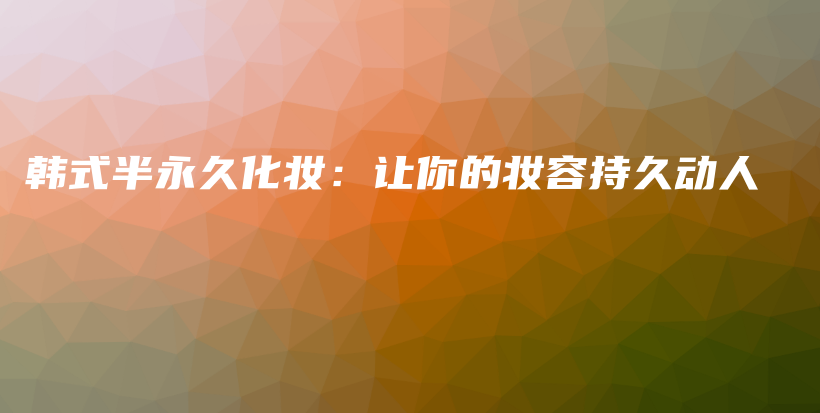 韓式半永久化妝：讓你的妝容持久動人插圖