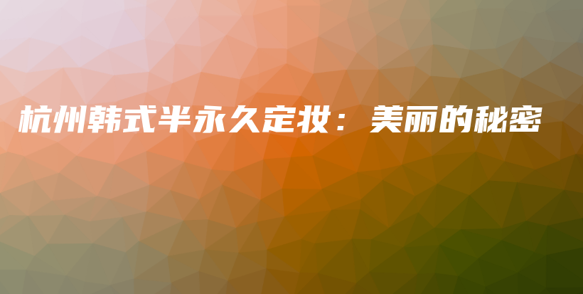 杭州韓式半永久定妝：美麗的秘密插圖