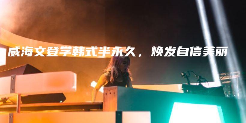 威海文登學韓式半永久，煥發(fā)自信美麗插圖