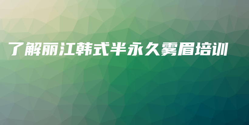 了解麗江韓式半永久霧眉培訓插圖