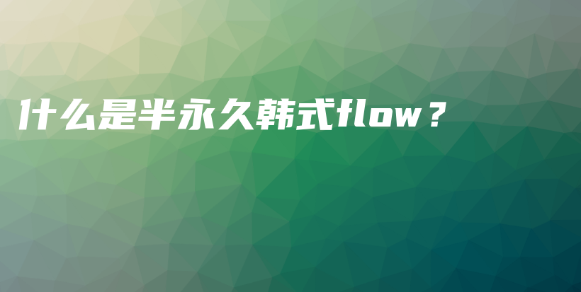 什么是半永久韓式flow？插圖