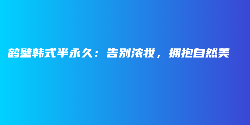 鶴壁韓式半永久：告別濃妝，擁抱自然美插圖