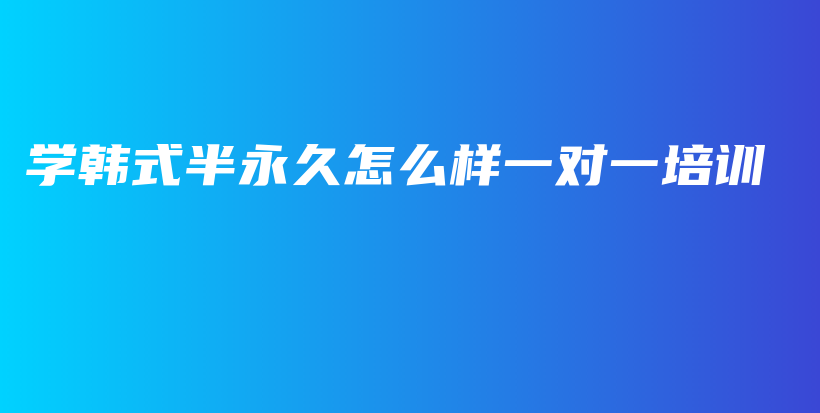 學(xué)韓式半永久怎么樣一對(duì)一培訓(xùn)插圖