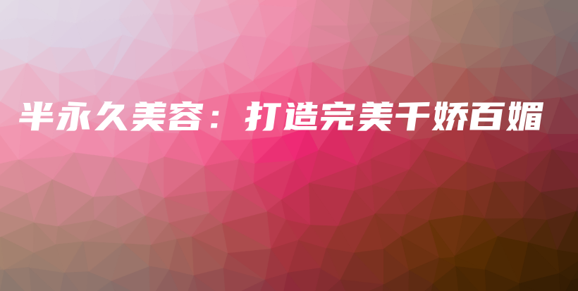 半永久美容：打造完美千嬌百媚插圖