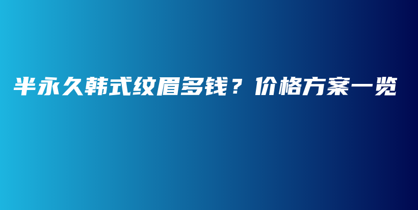 半永久韓式紋眉多錢？?jī)r(jià)格方案一覽插圖