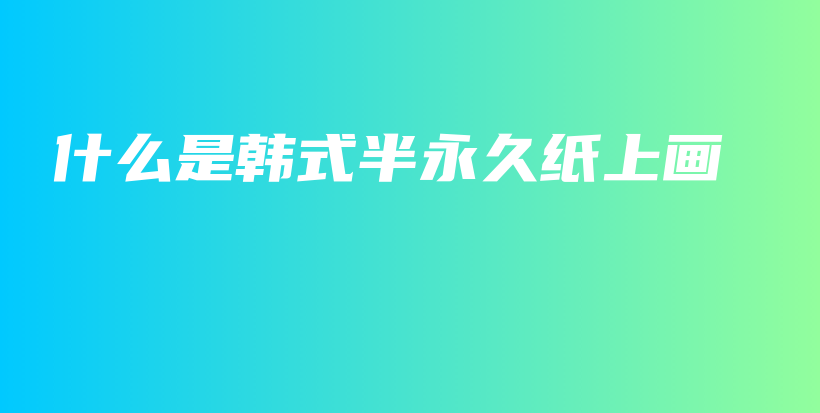 什么是韓式半永久紙上畫插圖