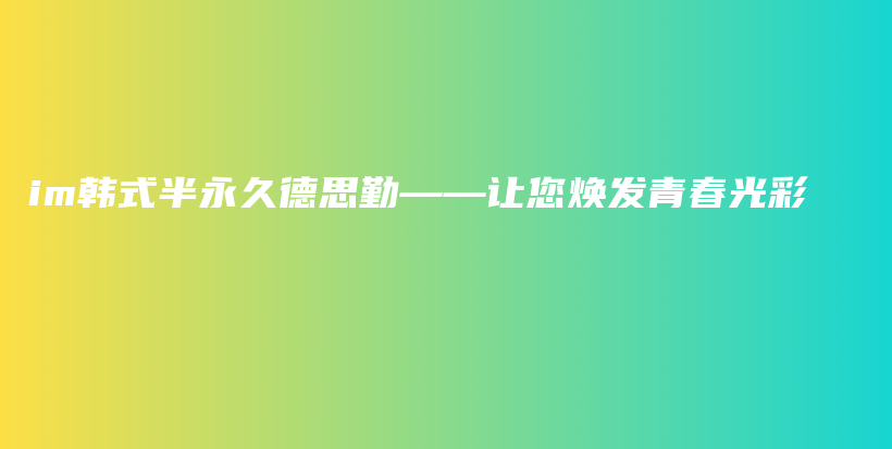 im韓式半永久德思勤——讓您煥發(fā)青春光彩插圖