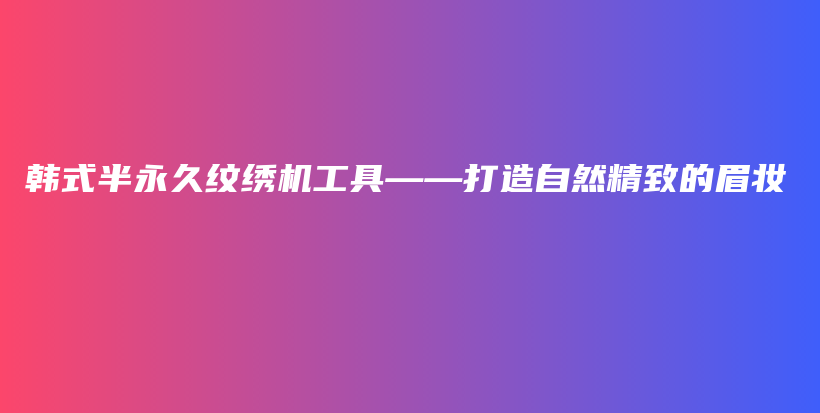 韓式半永久紋繡機工具——打造自然精致的眉妝插圖
