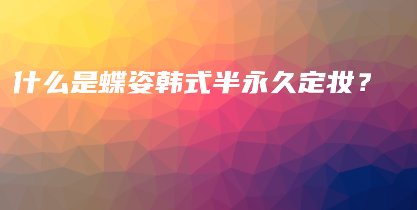 什么是蝶姿韓式半永久定妝？插圖