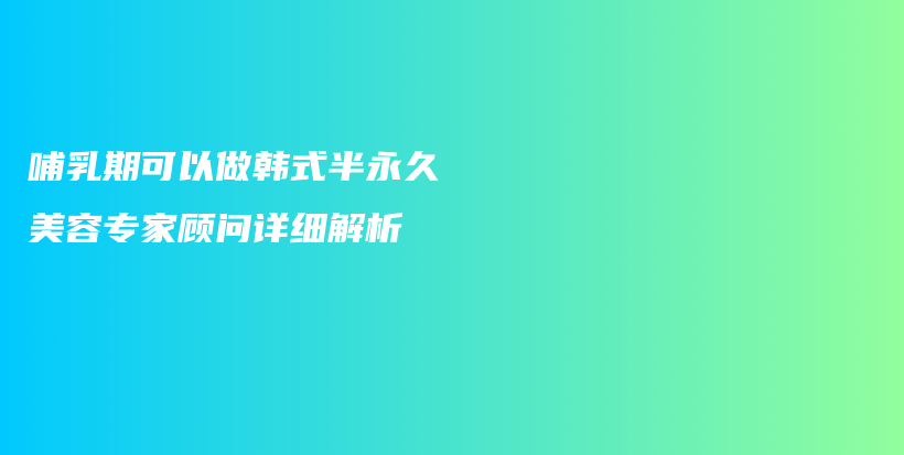 哺乳期可以做韓式半永久 美容專家顧問詳細解析插圖
