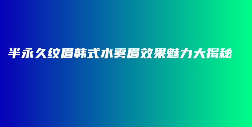 半永久紋眉韓式水霧眉效果魅力大揭秘插圖