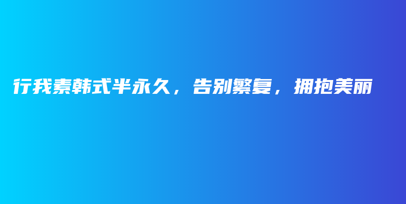 行我素韓式半永久，告別繁復(fù)，擁抱美麗插圖