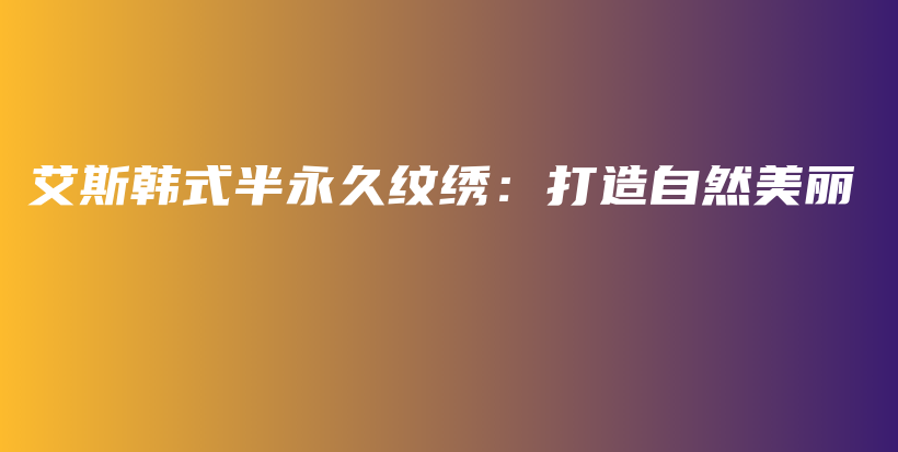 艾斯韓式半永久紋繡：打造自然美麗插圖