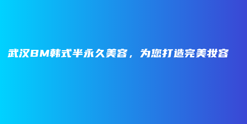 武漢BM韓式半永久美容，為您打造完美妝容插圖
