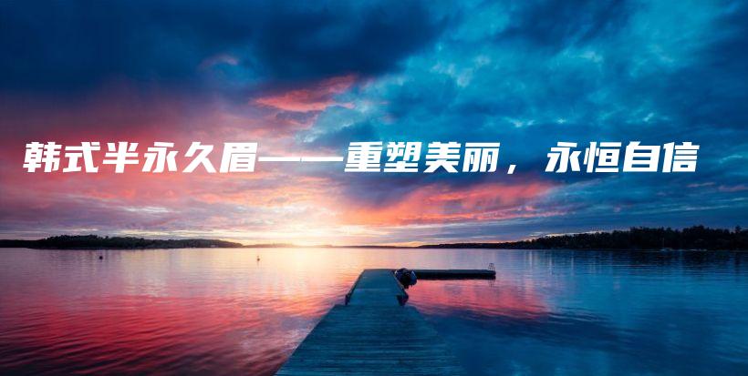 韓式半永久眉——重塑美麗，永恒自信插圖