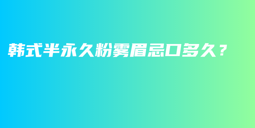 韓式半永久粉霧眉忌口多久？插圖
