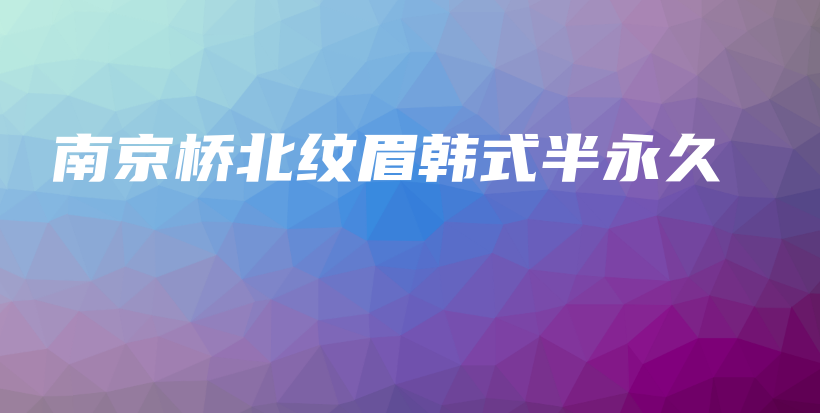 南京橋北紋眉韓式半永久插圖