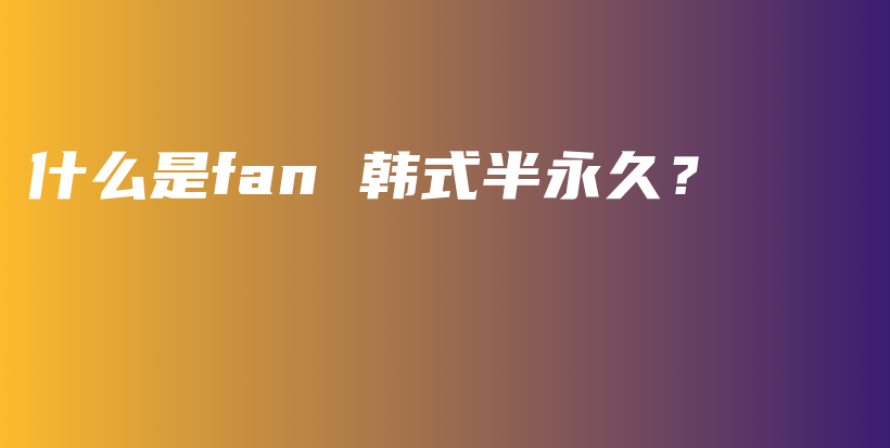 什么是fan 韓式半永久？插圖
