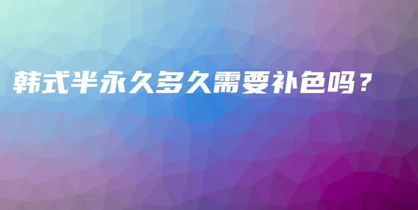 韓式半永久多久需要補色嗎？插圖