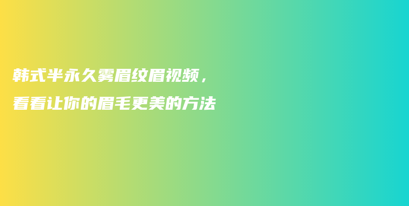 韓式半永久霧眉紋眉視頻，看看讓你的眉毛更美的方法插圖
