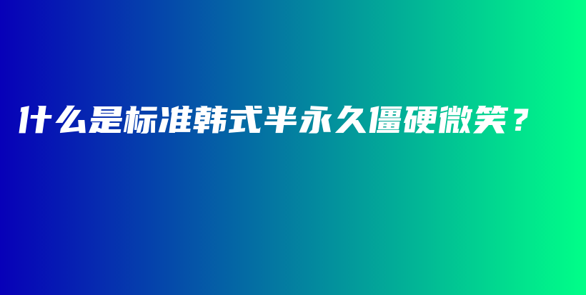 什么是標(biāo)準(zhǔn)韓式半永久僵硬微笑？插圖