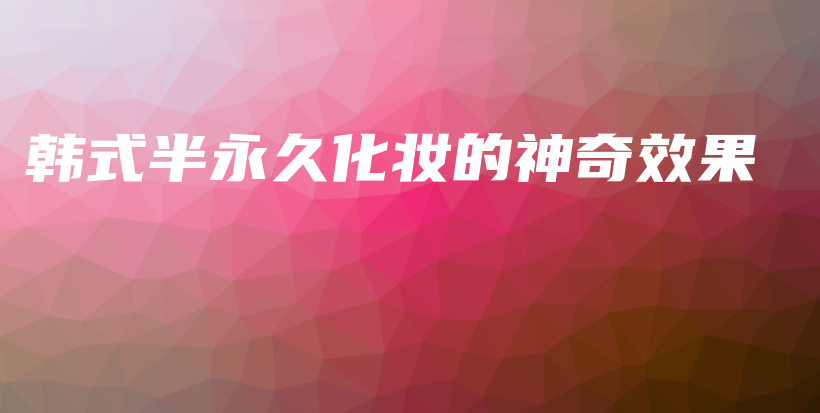 韓式半永久化妝的神奇效果插圖
