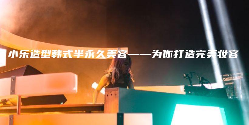 小樂造型韓式半永久美容——為你打造完美妝容插圖