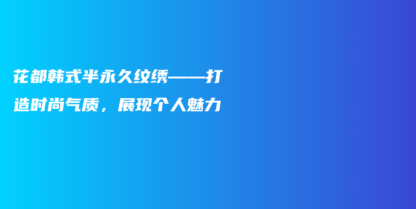 花都韓式半永久紋繡——打造時尚氣質(zhì)，展現(xiàn)個人魅力插圖