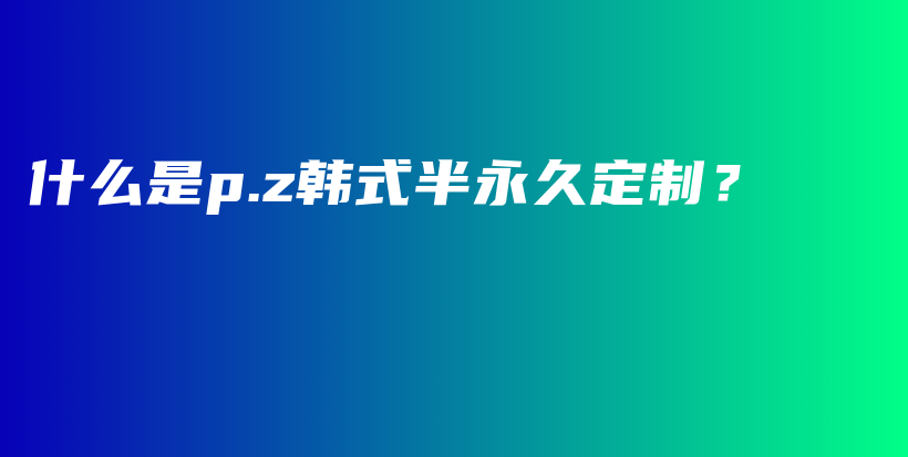 什么是p.z韓式半永久定制？插圖