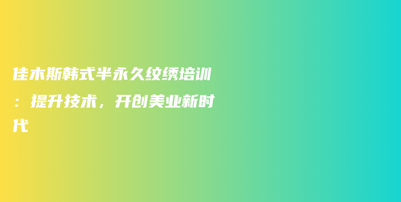 佳木斯韓式半永久紋繡培訓(xùn)：提升技術(shù)，開創(chuàng)美業(yè)新時代插圖