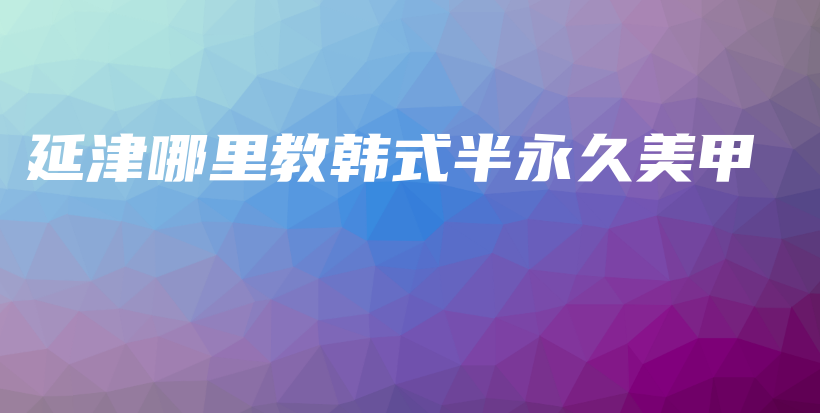 延津哪里教韓式半永久美甲插圖