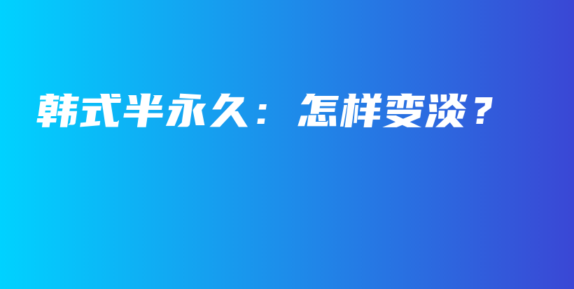 韓式半永久：怎樣變淡？插圖