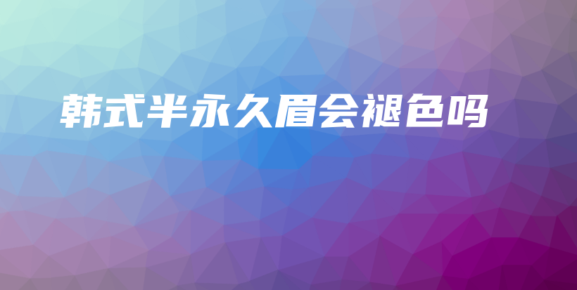 韓式半永久眉會褪色嗎插圖