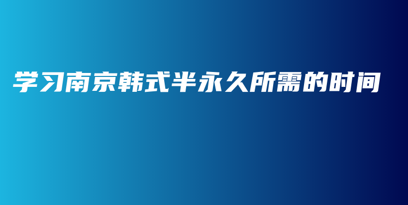 學(xué)習(xí)南京韓式半永久所需的時(shí)間插圖