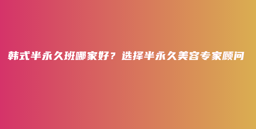 韓式半永久班哪家好？選擇半永久美容專家顧問(wèn)插圖