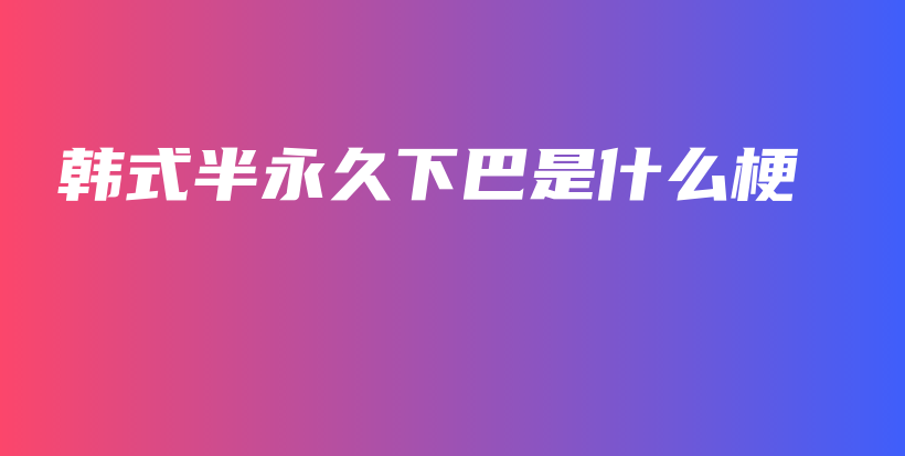 韓式半永久下巴是什么梗插圖