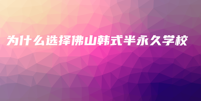 為什么選擇佛山韓式半永久學(xué)校插圖