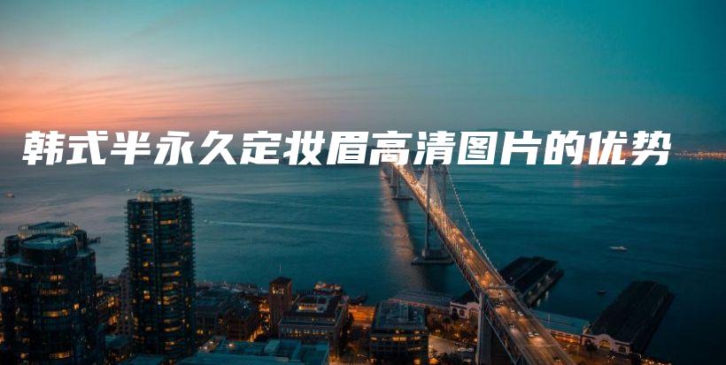 韓式半永久定妝眉高清圖片的優(yōu)勢(shì)插圖