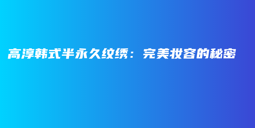 高淳韓式半永久紋繡：完美妝容的秘密插圖